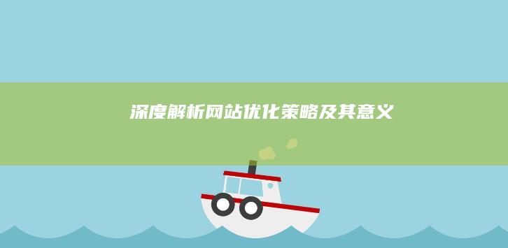 深度解析：网站优化策略及其意义